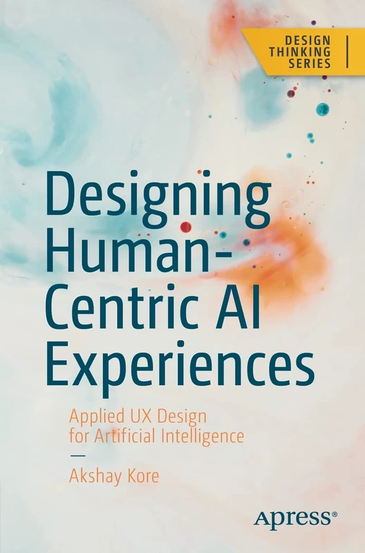 Designing Human-Centric AI Experiences: Applied UX Design for Artificial Intelligence (Design Thinking)