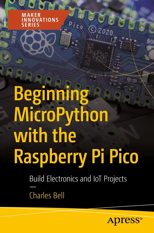 Beginning MicroPython with the Raspberry Pi Pico: Build Electronics and IoT Projects (Maker Innovations Series)