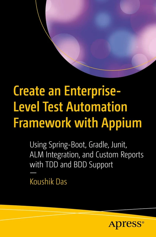 Create an Enterprise-Level Test Automation Framework with Appium: Using Spring-Boot, Gradle, Junit, ALM Integration, and Custom Reports with TDD and BDD Support
