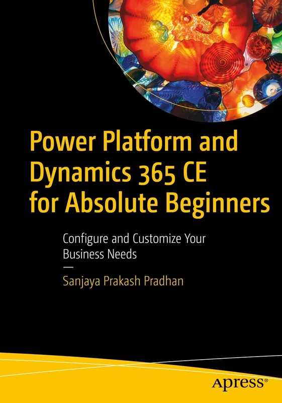 Power Platform and Dynamics 365 CE for Absolute Beginners: Configure and Customize Your Business Needs