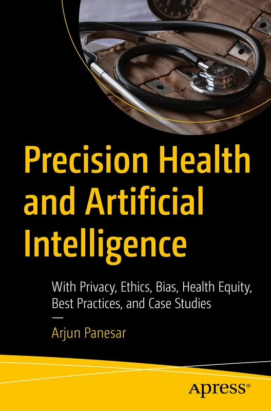 Precision Health and Artificial Intelligence: With Privacy, Ethics, Bias, Health Equity, Best Practices, and Case Studies - Image 1