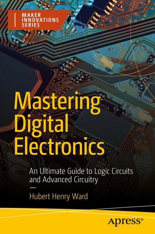 Mastering Digital Electronics: An Ultimate Guide to Logic Circuits and Advanced Circuitry (Maker Innovations Series)