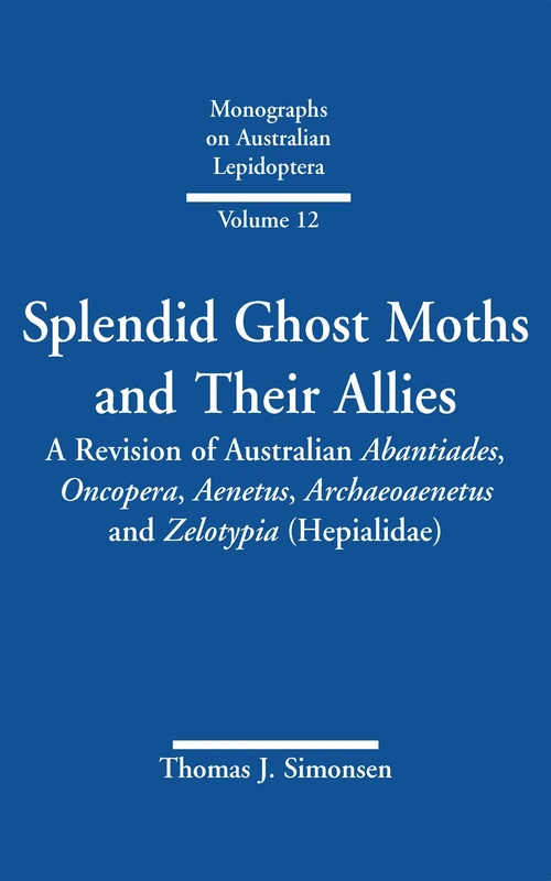 Splendid Ghost Moths and Their Allies: A Revision of Australian Abantiades, Oncopera, Aenetus, Archaeoaenetus and Zelotypia (Hepialidae): 12 (Monographs on Australian Lepidoptera)