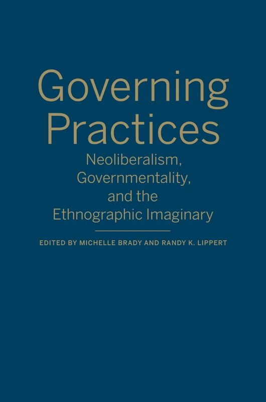Governing Practices: Neoliberalism, Governmentality, and the Ethnographic Imaginary
