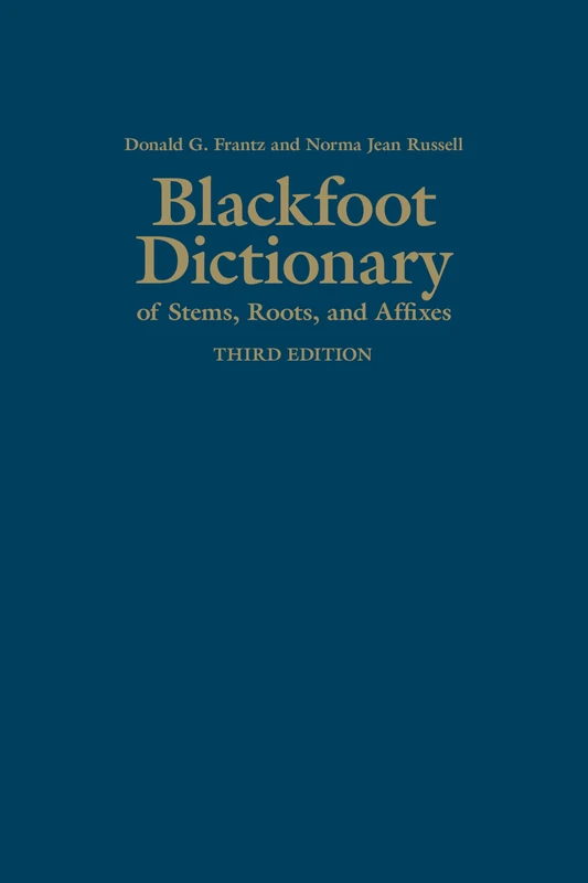 The Blackfoot Dictionary of Stems, Roots, and Affixes: Third Edition