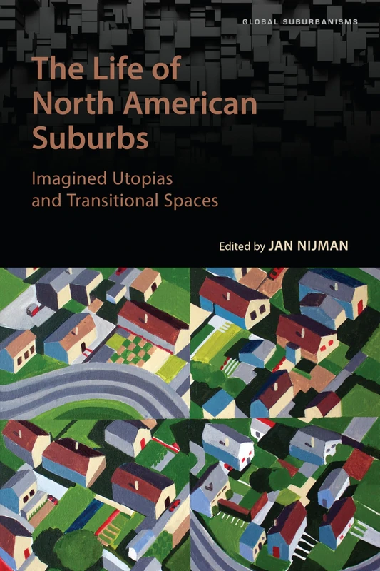 The Life of North American Suburbs: Imagined Utopias and Transitional Spaces (Global Suburbanisms)