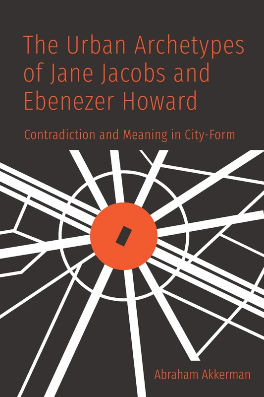The Urban Archetypes of Jane Jacobs and Ebenezer Howard: Contradiction and Meaning in City Form - Image 1