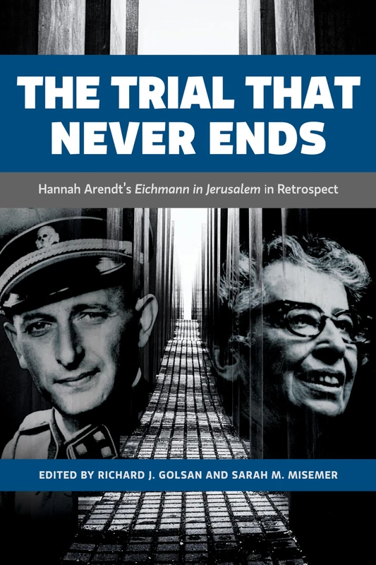 The Trial That Never Ends: Hannah Arendt's 'Eichmann in Jerusalem' in Retrospect (German and European Studies)