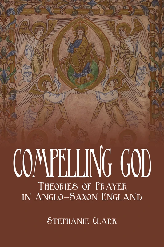 Compelling God: Theories of Prayer in Anglo-Saxon England (Toronto Anglo-Saxon Series)