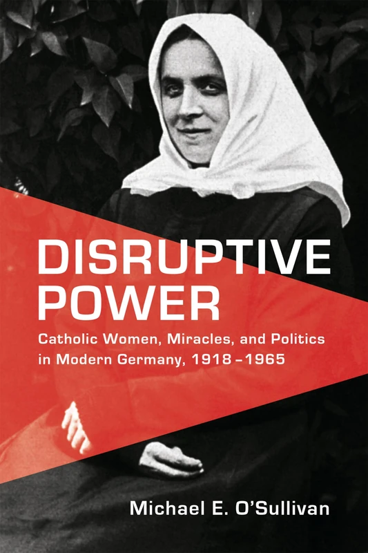 Disruptive Power: Catholic Women, Miracles, and Politics in Modern Germany, 1918-1965 (German and European Studies) - Image 1