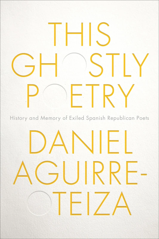 This Ghostly Poetry: History and Memory of Exiled Spanish Republican Poets (Toronto Iberic)