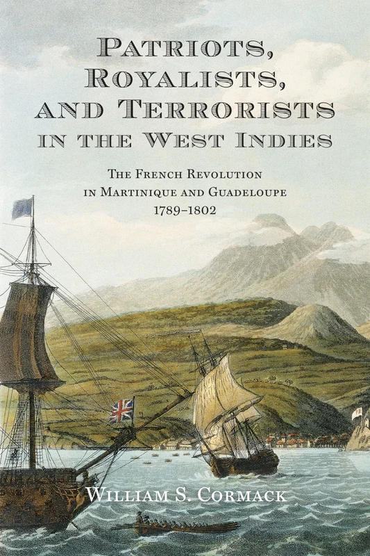 Patriots, Royalists, and Terrorists in the West Indies: The French Revolution in Martinique and Guadeloupe, 1789-1802