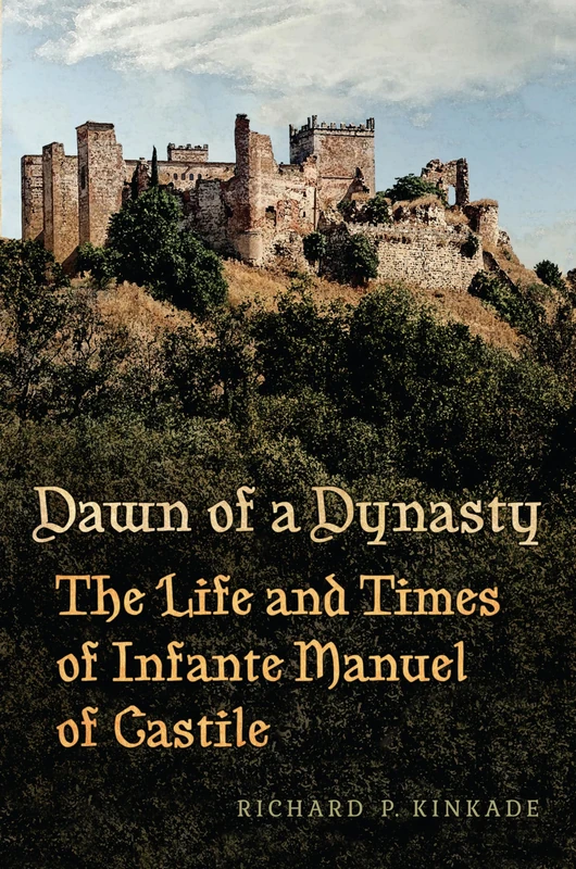Dawn of a Dynasty: The Life and Times of Infante Manuel of Castile (Toronto Iberic)