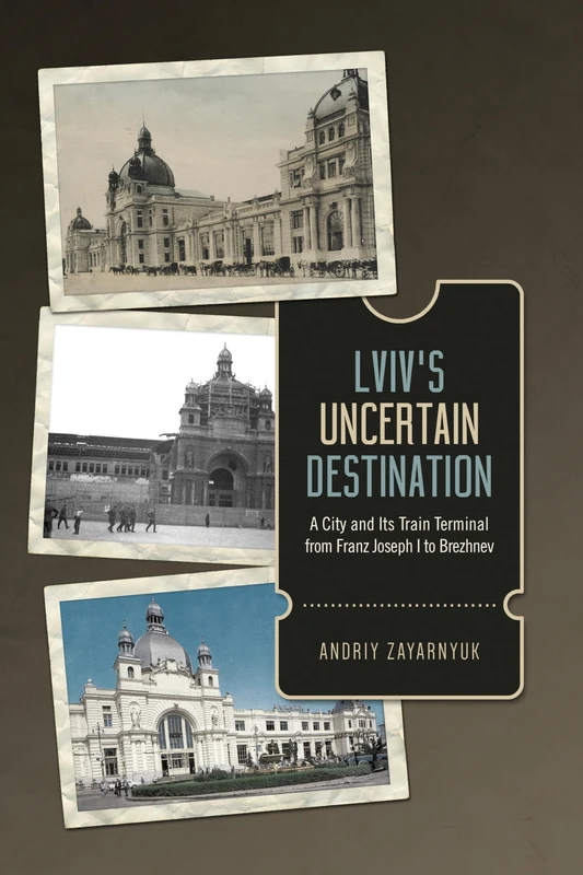 Lviv's Uncertain Destination: A City and Its Train Terminal from Franz Joseph I to Brezhnev - Image 1