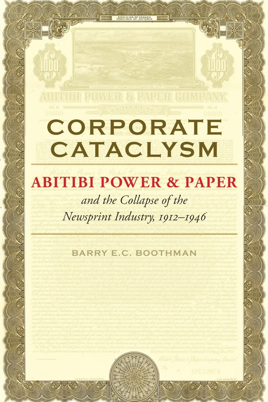 Corporate Cataclysm: Abitibi Power & Paper and the Collapse of the Newsprint Industry, 1912-1946 (Themes in Business and Society)