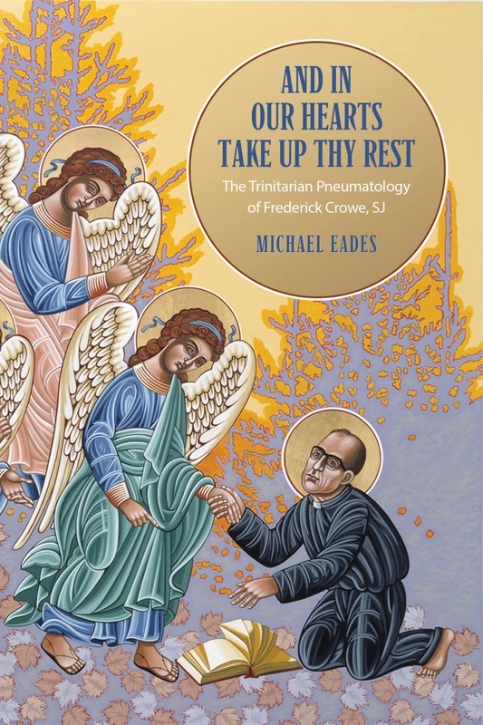 And in Our Hearts Take Up Thy Rest: The Trinitarian Pneumatology of Frederick Crowe, SJ (Lonergan Studies)