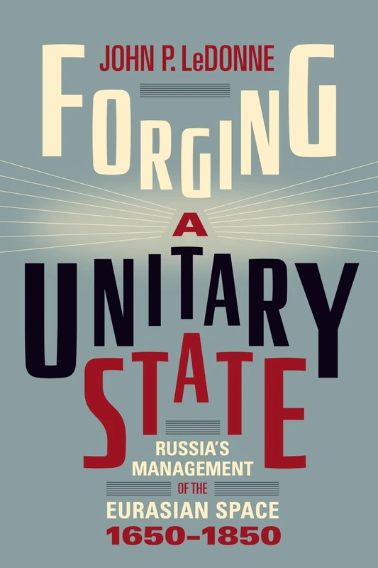 Forging a Unitary State: Russia's Management of the Eurasian Space, 1650-1850 - Image 1