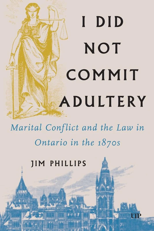 I Did not Commit Adultery: Marital Conflict and the Law in Ontario in the 1870s (Osgoode Society for Canadian Legal History)