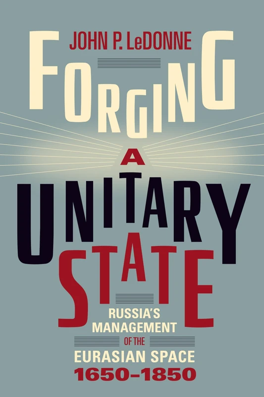 Forging a Unitary State: Russia's Management of the Eurasian Space, 1650-1850