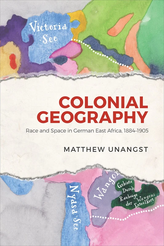 Colonial Geography: Race and Space in German East Africa, 1884-1905 (German and European Studies)