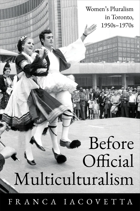 Before Official Multiculturalism: Women's Pluralism in Toronto, 1950s-1970s (Studies in Gender and History)