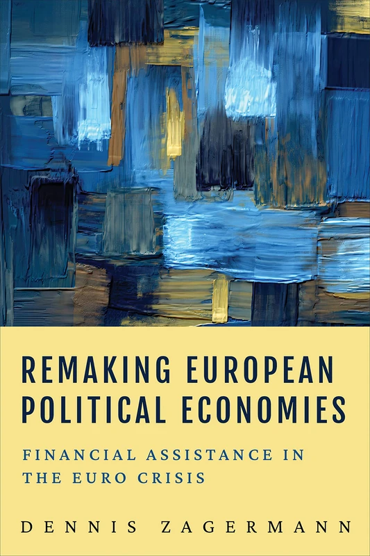 Remaking European Political Economies: Financial Assistance in the Euro Crisis (European Union Studies)
