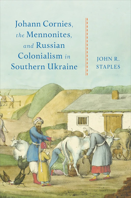 Johann Cornies, the Mennonites, and Russian Colonialism in Southern Ukraine (Tsarist and Soviet Mennonite Studies)