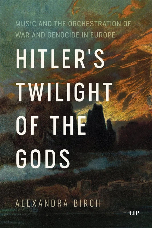 Hitler's Twilight of the Gods: Music and the Orchestration of War and Genocide in Europe (German and European Studies)
