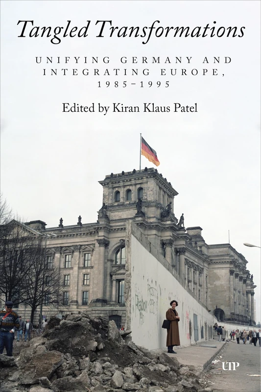 Tangled Transformations: Unifying Germany and Integrating Europe, 1985-1995 (German and European Studies)