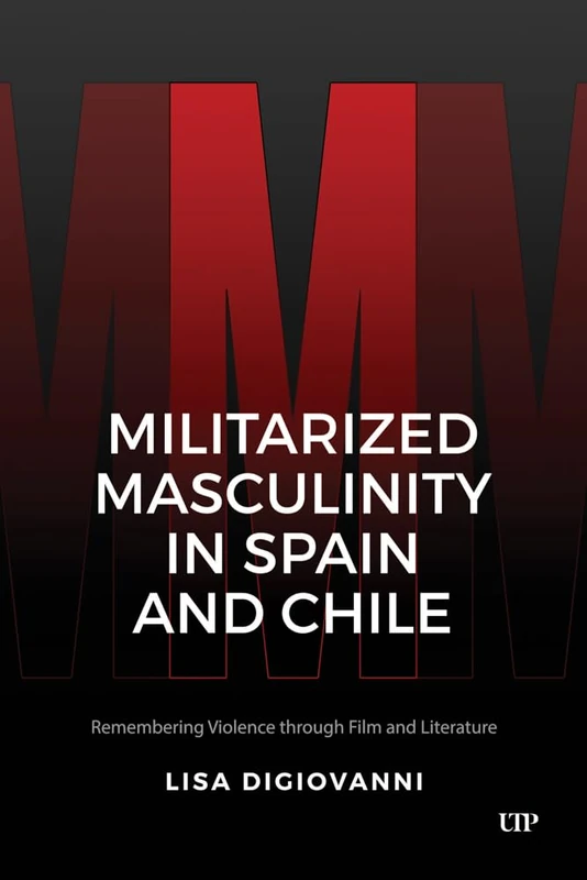 Militarized Masculinity in Spain and Chile: Remembering Violence through Film and Literature (Latinoamericana)