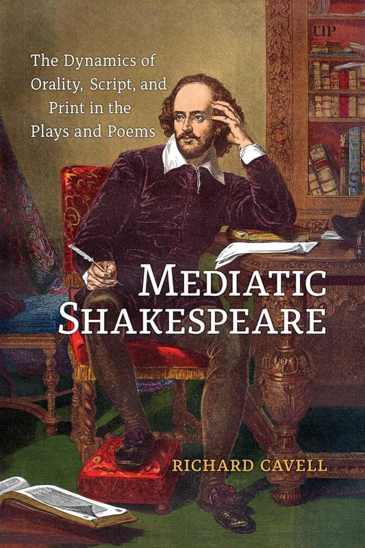 Mediatic Shakespeare: The Dynamics of Orality, Script and Print in the Plays and Poems