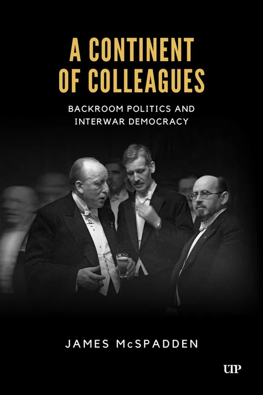 A Continent of Colleagues: Backroom Politics and Interwar Democracy (German and European Studies)