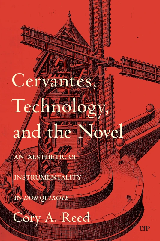 Cervantes, Technology, and the Novel: An Aesthetic of Instrumentality in Don Quixote: 98 (Toronto Iberic)