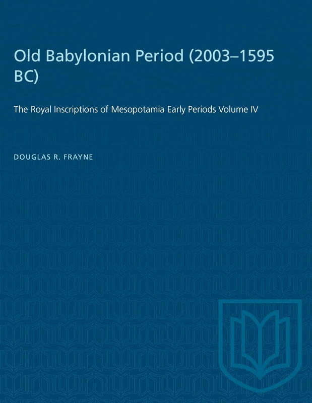Old Babylonian Period (2003-1595 B.C.): The Royal Inscriptions of Mesopotamia Early Periods Volume IV: 4 (Heritage)
