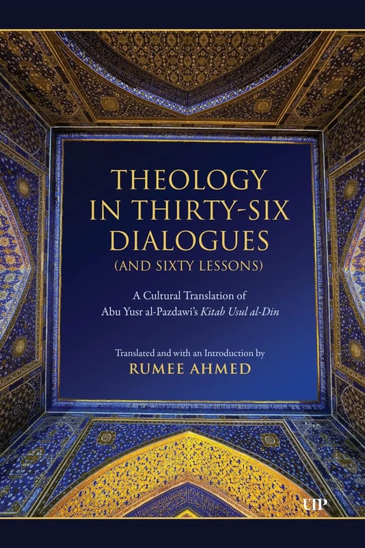 Theology in Thirty-Six Dialogues (and Sixty Lessons): A Cultural Translation of Abu Yusr Al-Pazdawi's Kitab Usul Al-Din (Dimensions: Islam, Muslims, and Critical Thought)