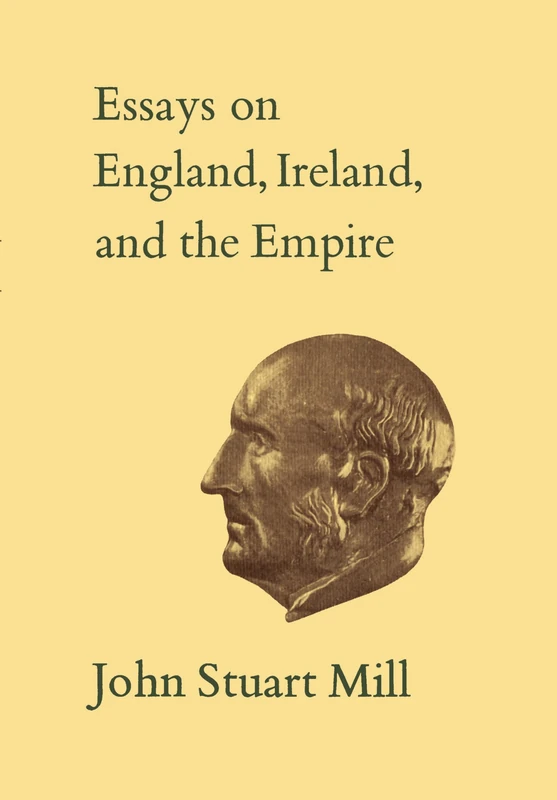 Essays on England, Ireland, and Empire: Volume VI (Collected Works of John Stuart Mill)