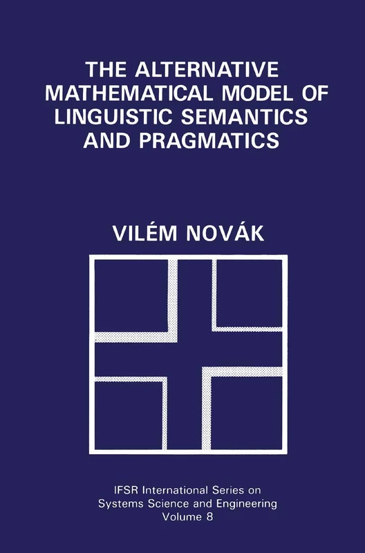 The Alternative Mathematical Model of Linguistic Semantics and Pragmatics: 8 (IFSR International Series in Systems Science and Systems Engineering, 8)