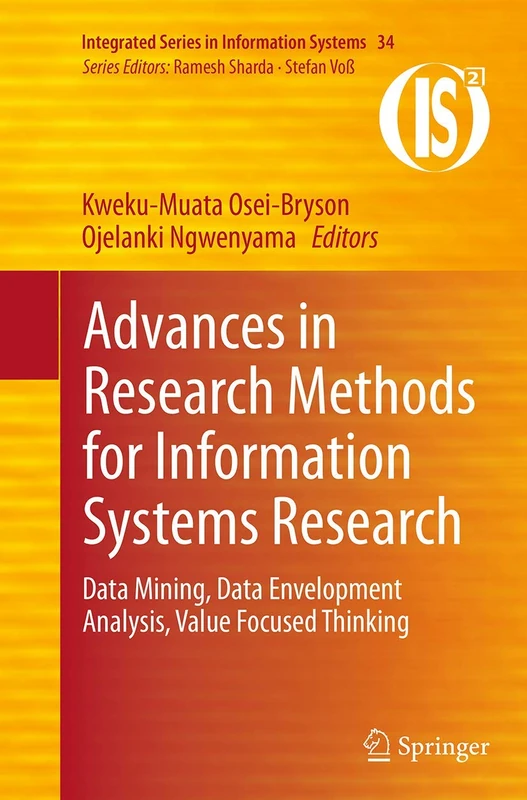 Advances in Research Methods for Information Systems Research: Data Mining, Data Envelopment Analysis, Value Focused Thinking: 34 (Integrated Series in Information Systems, 34)