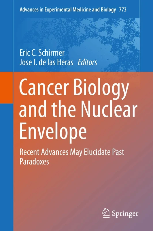 Cancer Biology and the Nuclear Envelope: Recent Advances May Elucidate Past Paradoxes: 773 (Advances in Experimental Medicine and Biology, 773)