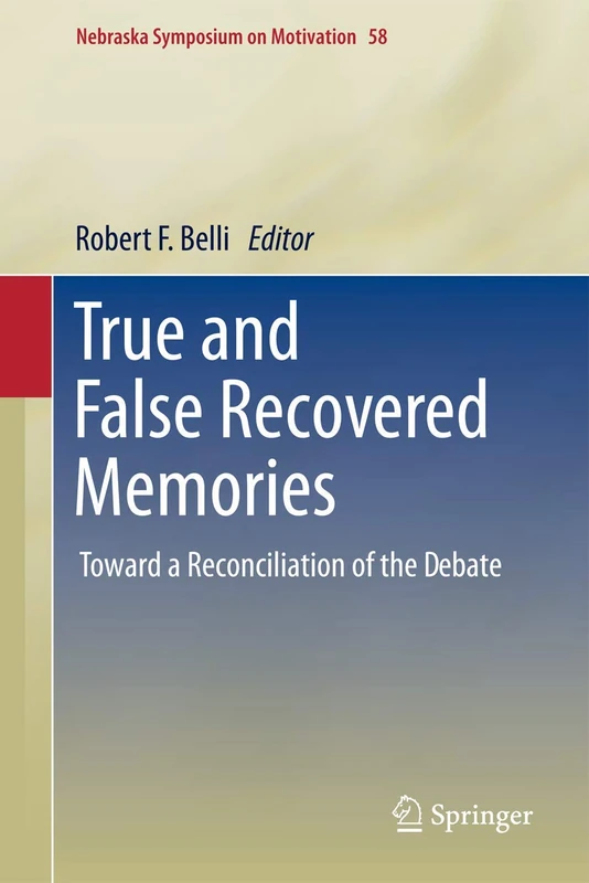 True and False Recovered Memories: Toward a Reconciliation of the Debate: 58 (Nebraska Symposium on Motivation, 58)