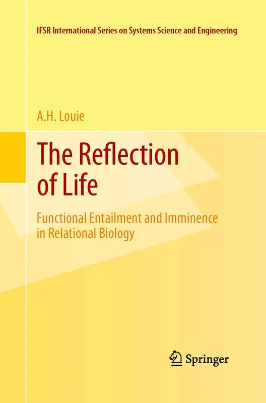 The Reflection of Life: Functional Entailment and Imminence in Relational Biology: 29 (IFSR International Series in Systems Science and Systems Engineering, 29)