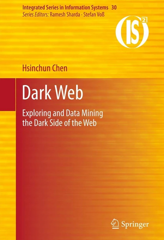 Dark Web: Exploring and Data Mining the Dark Side of the Web: 30 (Integrated Series in Information Systems, 30)