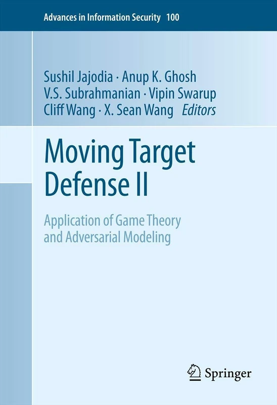 Moving Target Defense II: Application of Game Theory and Adversarial Modeling: 100 (Advances in Information Security, 100)
