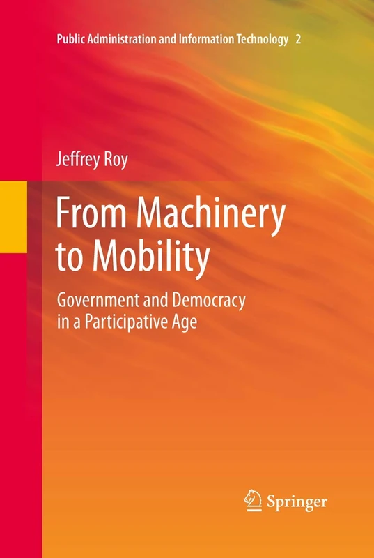 From Machinery to Mobility: Government and Democracy in a Participative Age: 2 (Public Administration and Information Technology, 2)