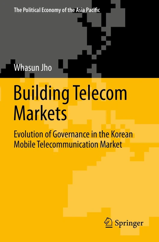 Building Telecom Markets: Evolution of Governance in the Korean Mobile Telecommunication Market (The Political Economy of the Asia Pacific)