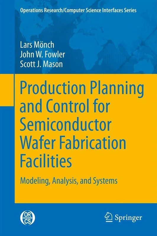 Production Planning and Control for Semiconductor Wafer Fabrication Facilities: Modeling, Analysis, and Systems: 52 (Operations Research/Computer Science Interfaces Series, 52)