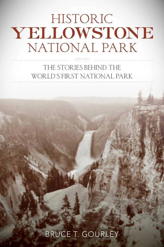 Historic Yellowstone National Park: The Stories behind the World's First National Park