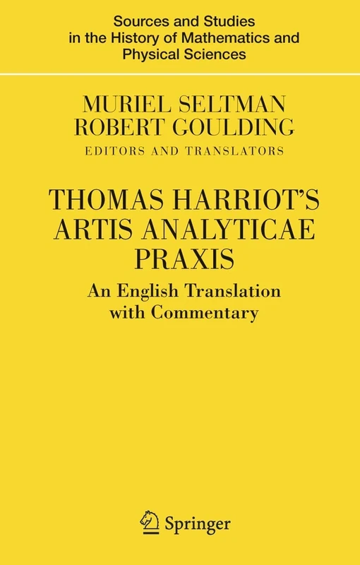 Thomas Harriot's Artis Analyticae Praxis: An English Translation with Commentary (Sources and Studies in the History of Mathematics and Physical Sciences)
