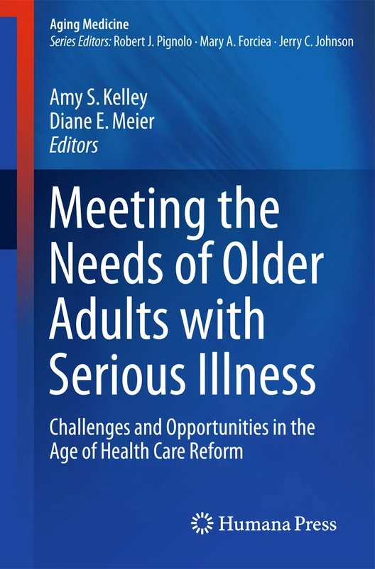 Meeting the Needs of Older Adults with Serious Illness: Challenges and Opportunities in the Age of Health Care Reform: 2 (Aging Medicine)