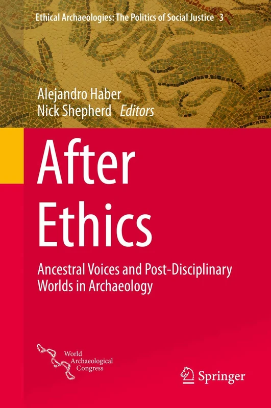 After Ethics: Ancestral Voices and Post-Disciplinary Worlds in Archaeology: 3 (Ethical Archaeologies: The Politics of Social Justice, 3)